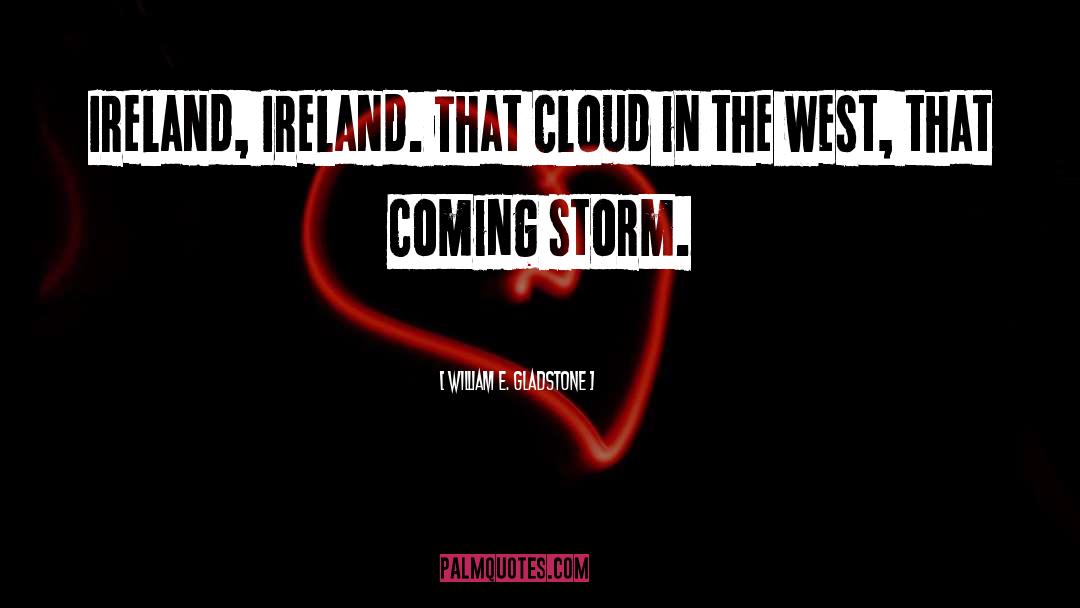 William E. Gladstone Quotes: Ireland, Ireland. That cloud in