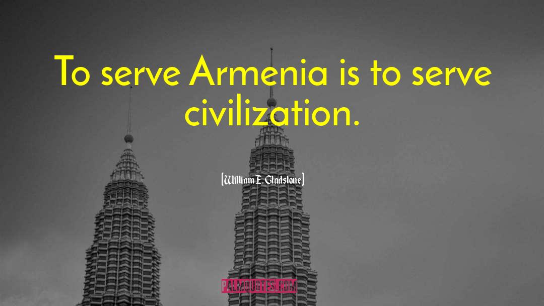 William E. Gladstone Quotes: To serve Armenia is to