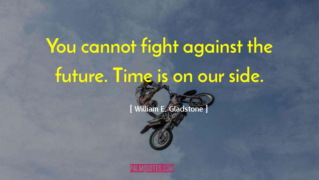 William E. Gladstone Quotes: You cannot fight against the