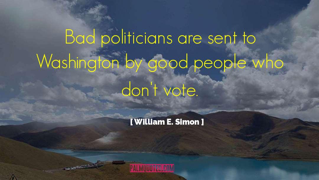 William E. Simon Quotes: Bad politicians are sent to