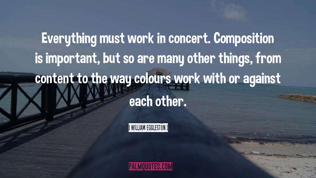 William Eggleston Quotes: Everything must work in concert.