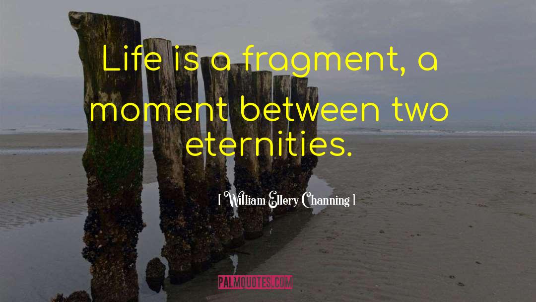 William Ellery Channing Quotes: Life is a fragment, a