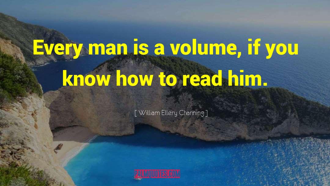 William Ellery Channing Quotes: Every man is a volume,