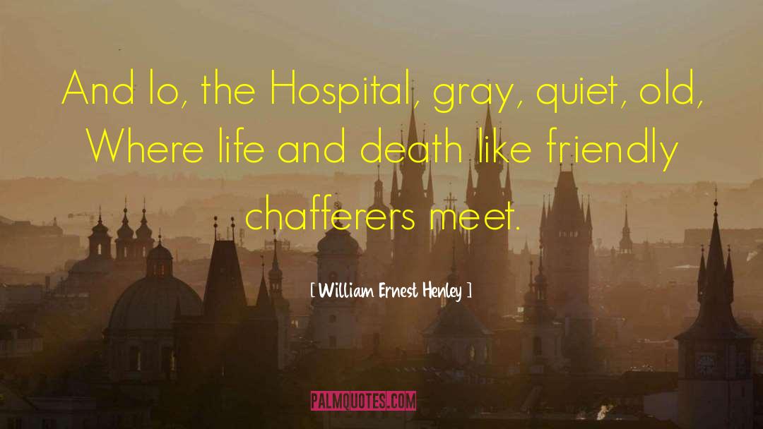 William Ernest Henley Quotes: And lo, the Hospital, gray,