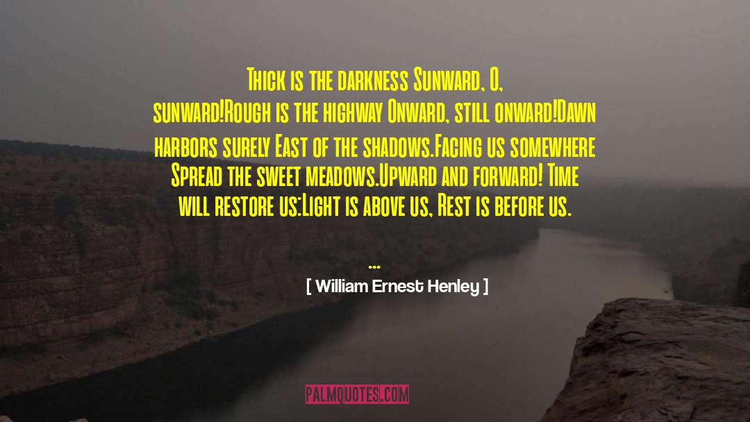 William Ernest Henley Quotes: Thick is the darkness<br> Sunward,