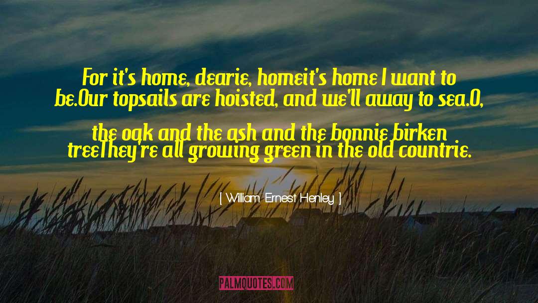 William Ernest Henley Quotes: For it's home, dearie, home<br>it's