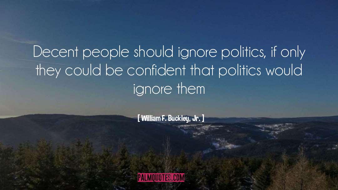 William F. Buckley, Jr. Quotes: Decent people should ignore politics,