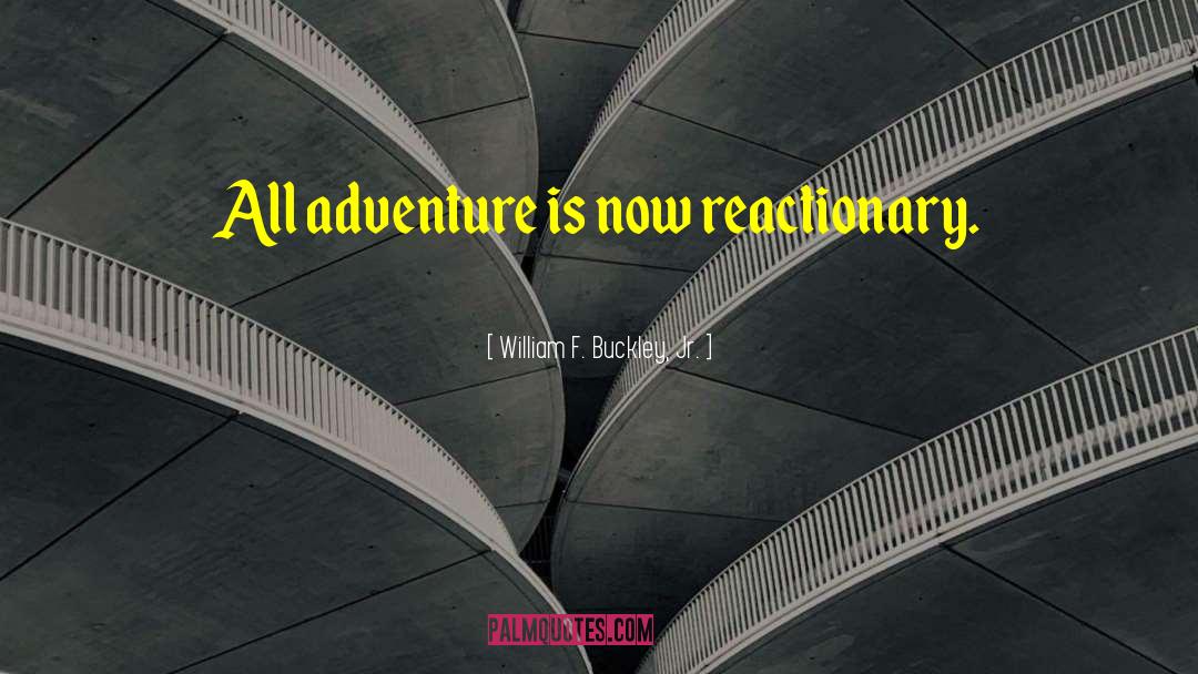William F. Buckley, Jr. Quotes: All adventure is now reactionary.