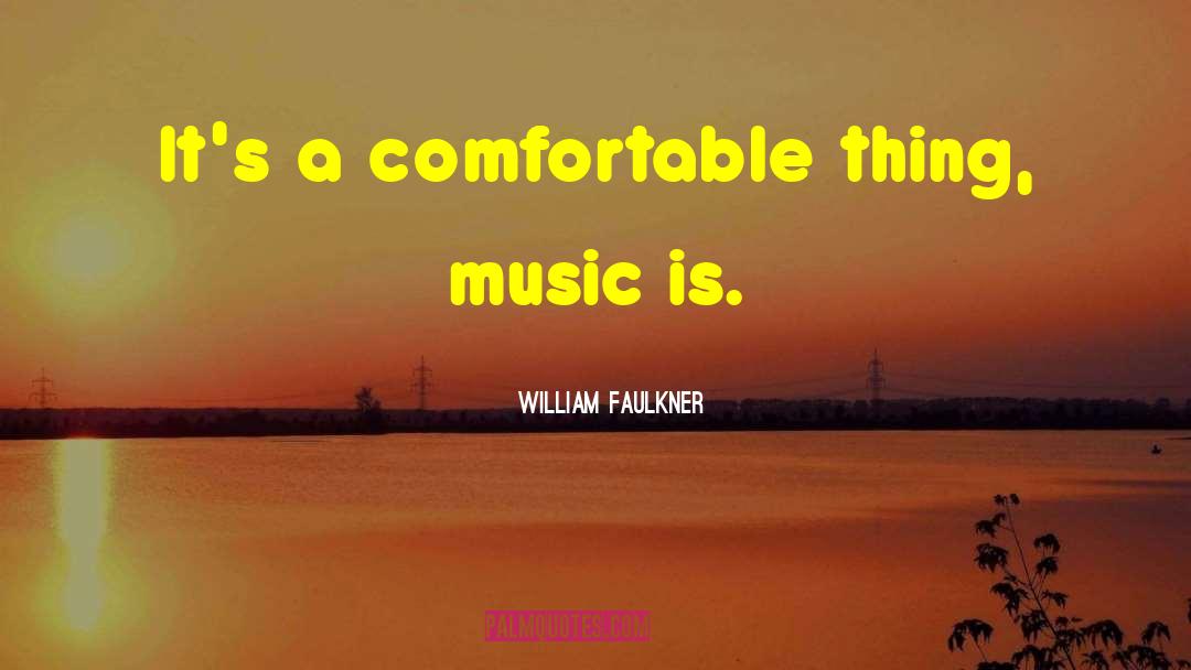 William Faulkner Quotes: It's a comfortable thing, music