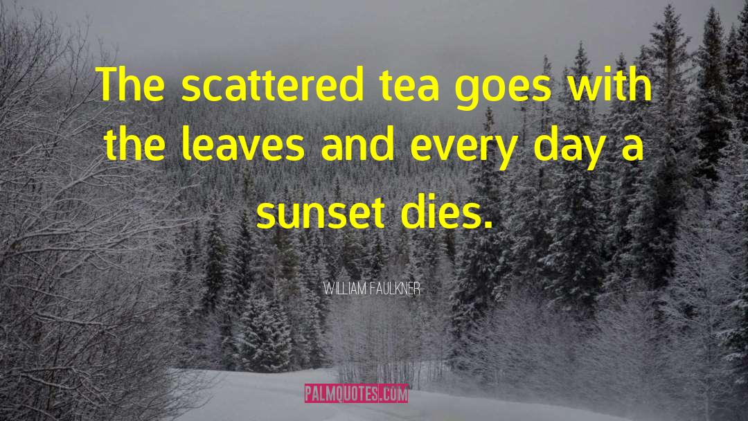 William Faulkner Quotes: The scattered tea goes with