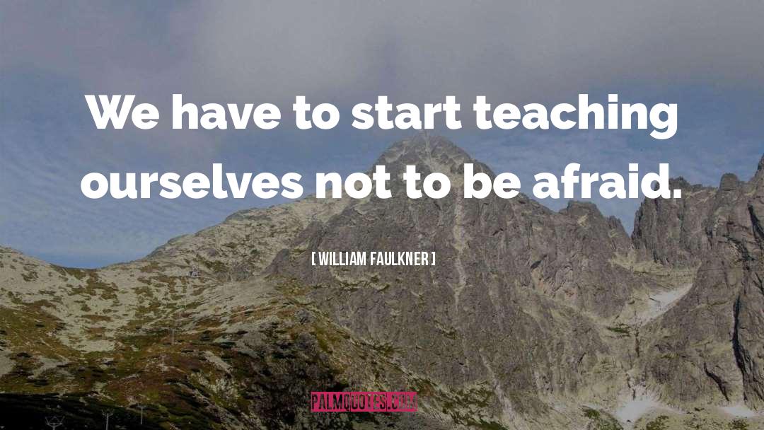 William Faulkner Quotes: We have to start teaching