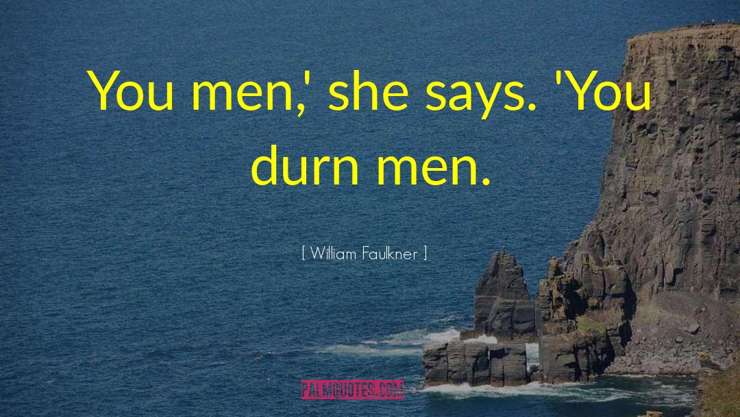 William Faulkner Quotes: You men,' she says. 'You