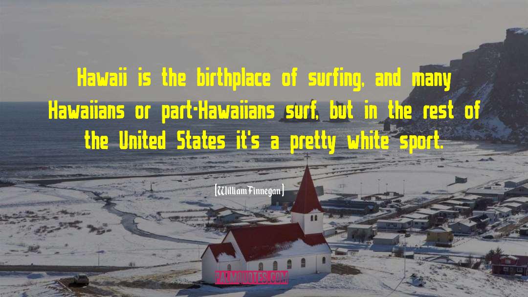 William Finnegan Quotes: Hawaii is the birthplace of