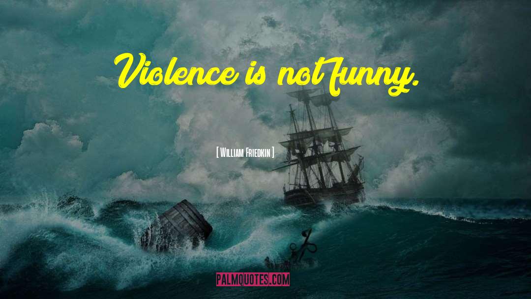 William Friedkin Quotes: Violence is not funny.
