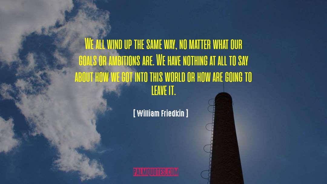 William Friedkin Quotes: We all wind up the