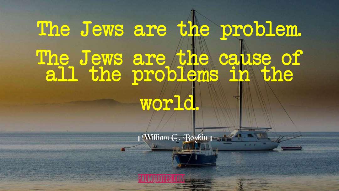 William G. Boykin Quotes: The Jews are the problem.