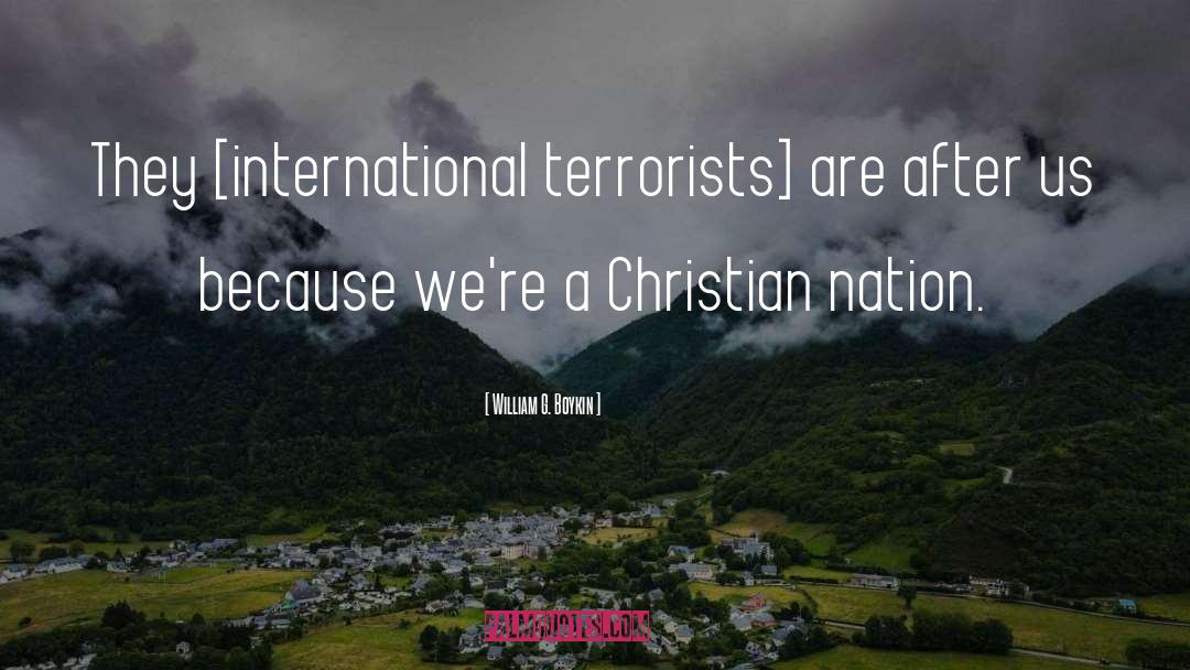 William G. Boykin Quotes: They [international terrorists] are after