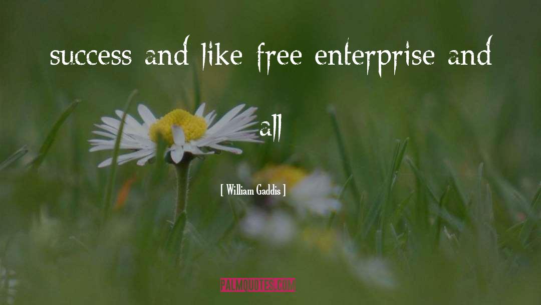 William Gaddis Quotes: success and like free enterprise