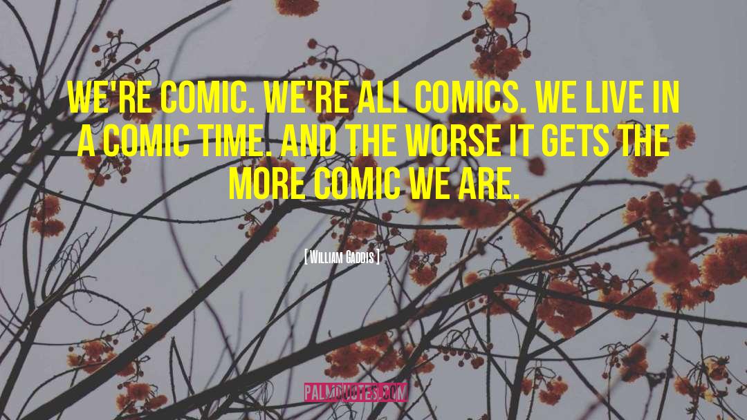 William Gaddis Quotes: We're comic. We're all comics.