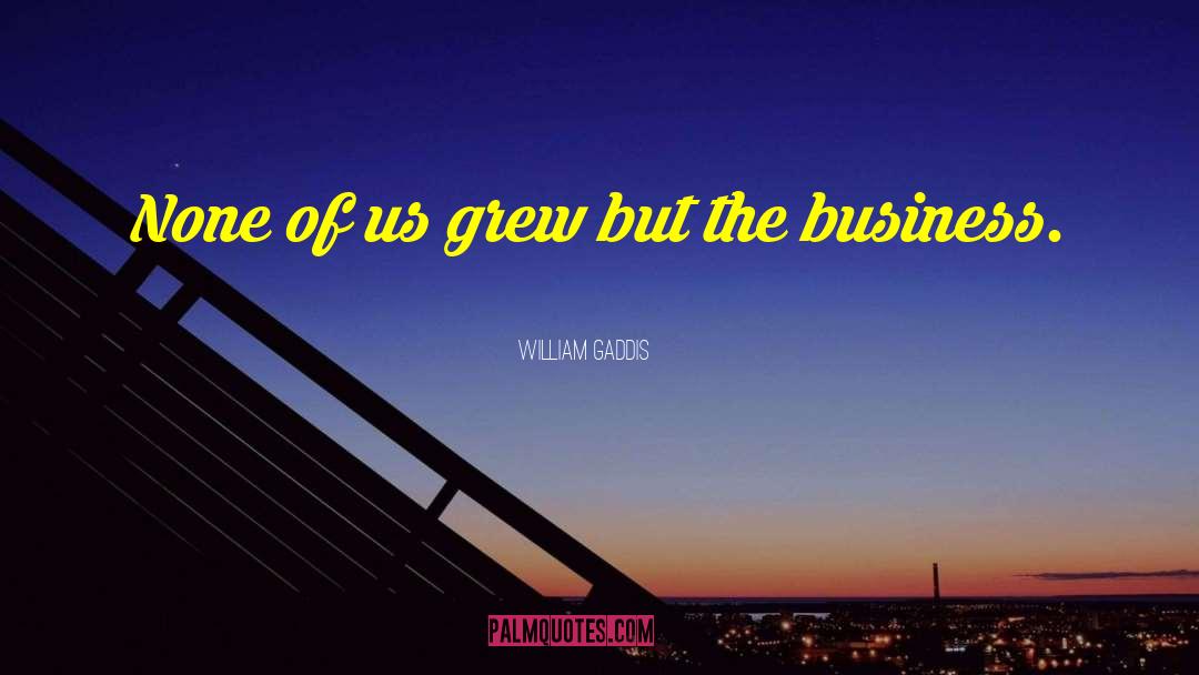 William Gaddis Quotes: None of us grew but