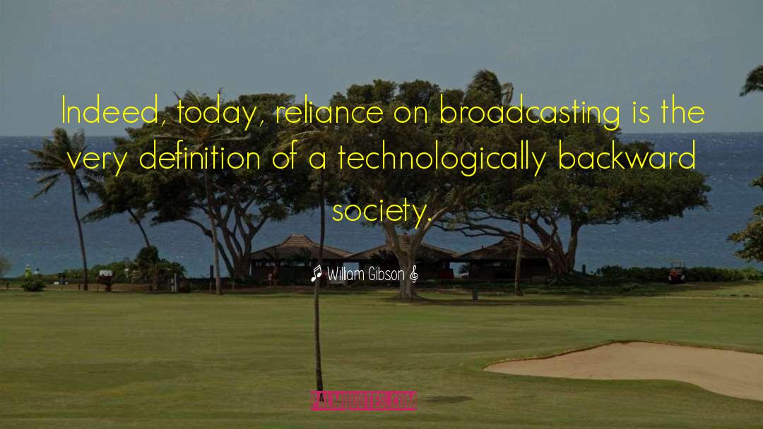 William Gibson Quotes: Indeed, today, reliance on broadcasting