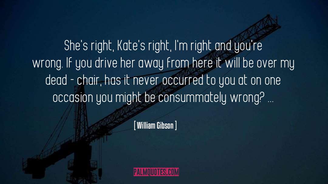 William Gibson Quotes: She's right, Kate's right, I'm