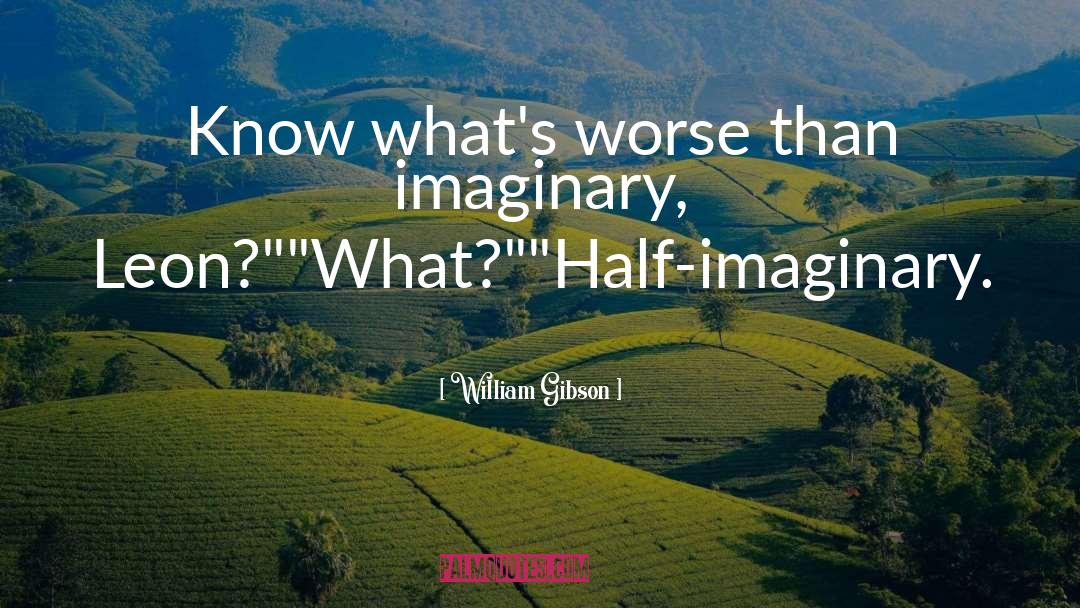 William Gibson Quotes: Know what's worse than imaginary,