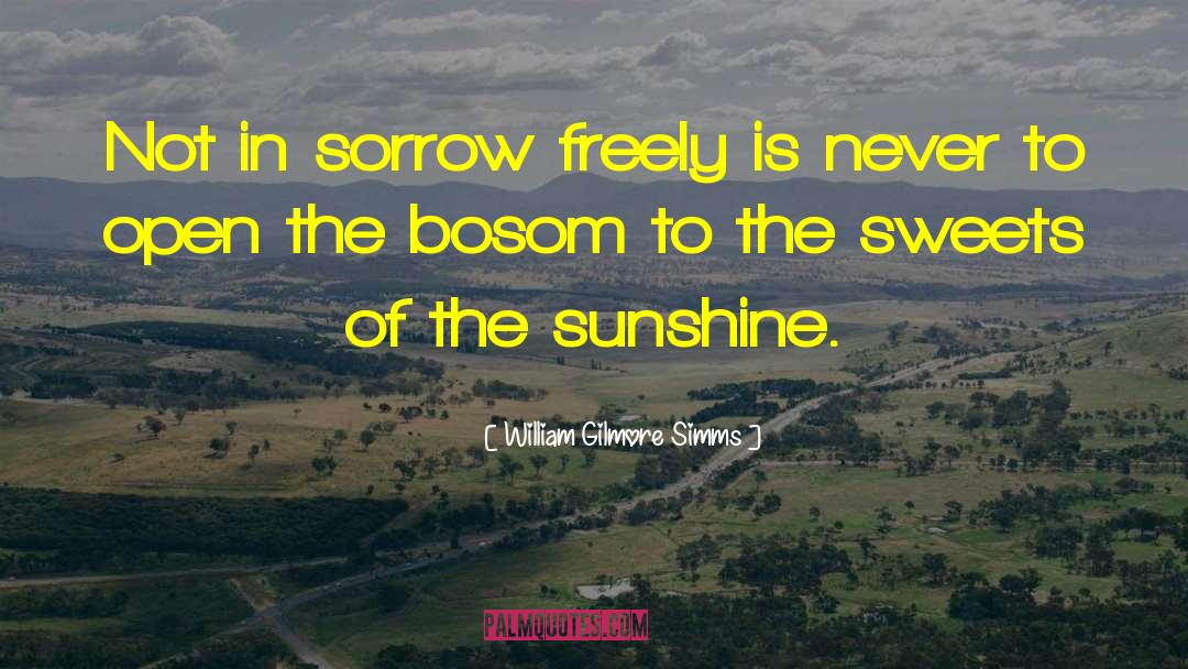 William Gilmore Simms Quotes: Not in sorrow freely is