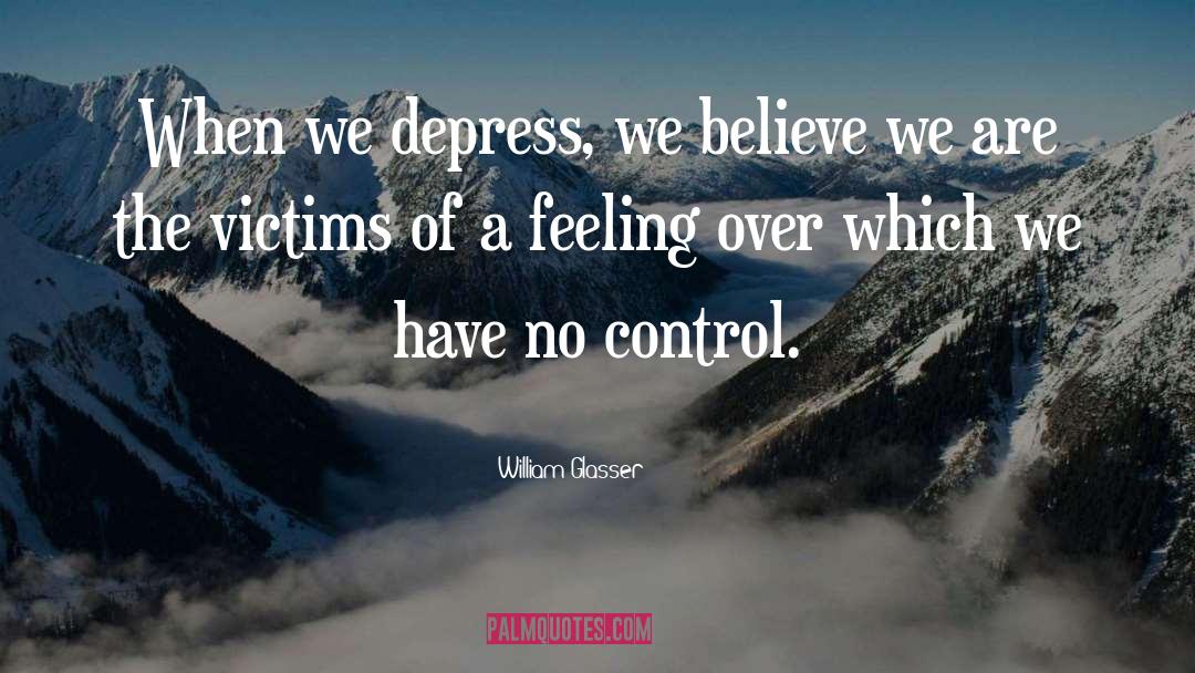 William Glasser Quotes: When we depress, we believe