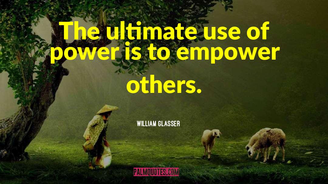 William Glasser Quotes: The ultimate use of power