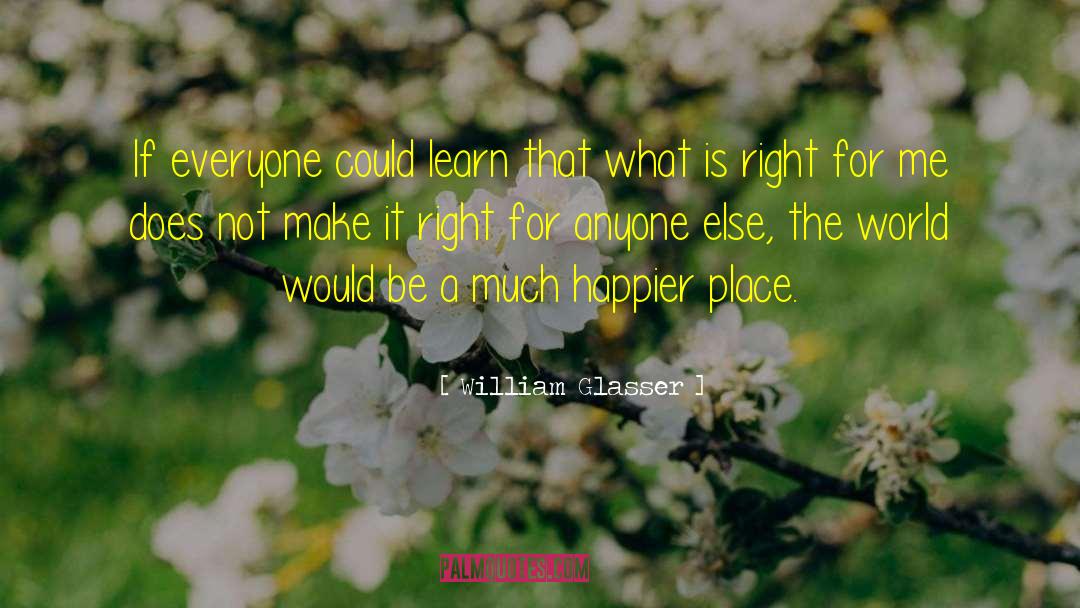 William Glasser Quotes: If everyone could learn that