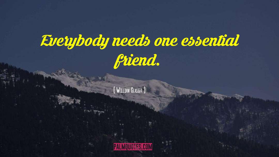 William Glasser Quotes: Everybody needs one essential friend.