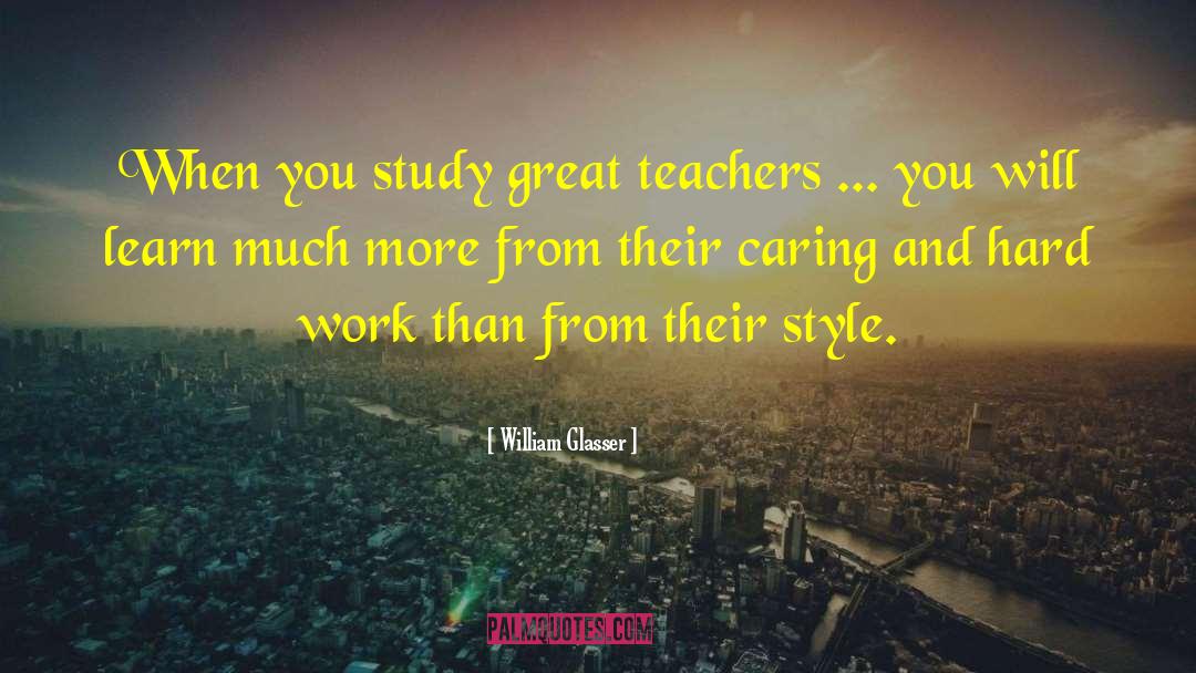 William Glasser Quotes: When you study great teachers