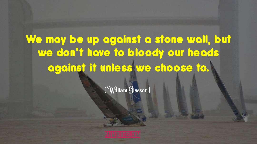 William Glasser Quotes: We may be up against