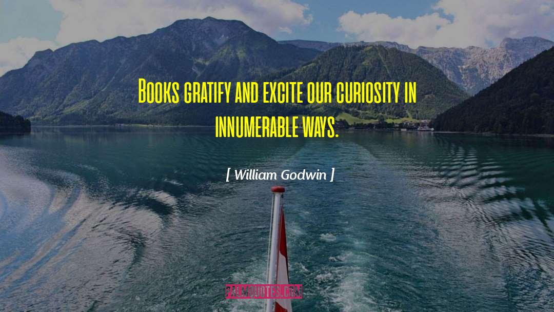 William Godwin Quotes: Books gratify and excite our