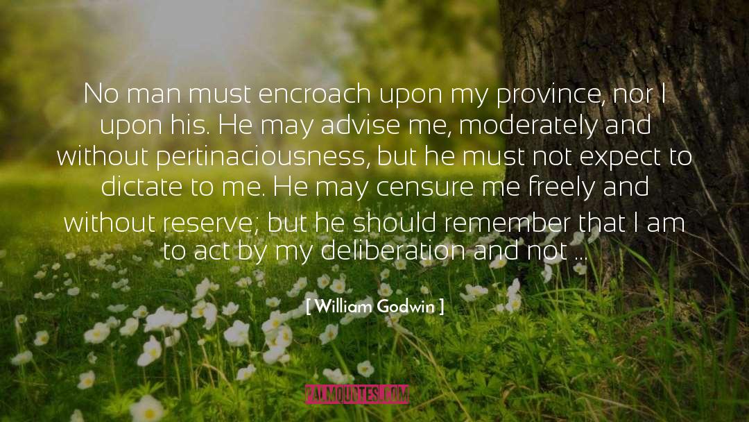 William Godwin Quotes: No man must encroach upon