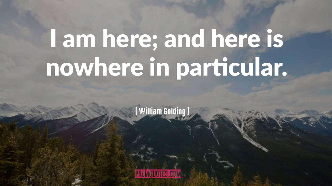 William Golding Quotes: I am here; and here