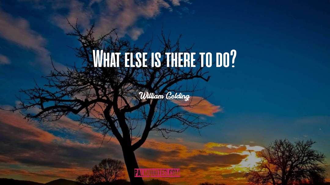 William Golding Quotes: What else is there to