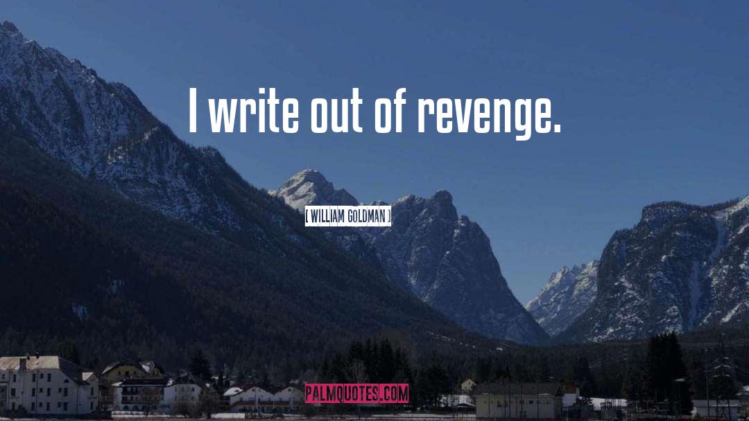 William Goldman Quotes: I write out of revenge.