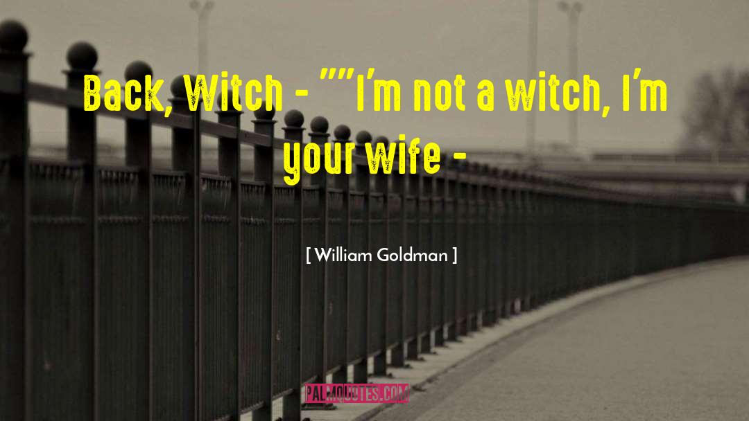 William Goldman Quotes: Back, Witch - 