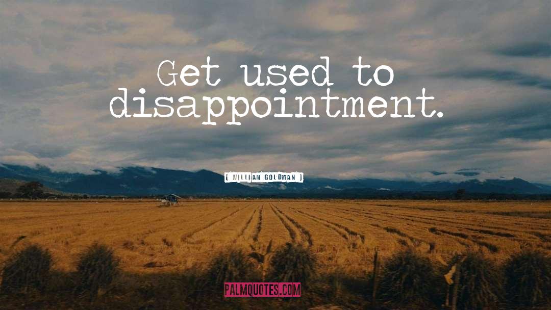 William Goldman Quotes: Get used to disappointment.