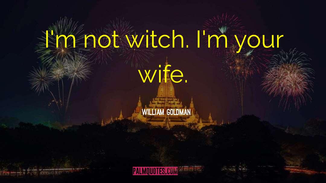William Goldman Quotes: I'm not witch. I'm your
