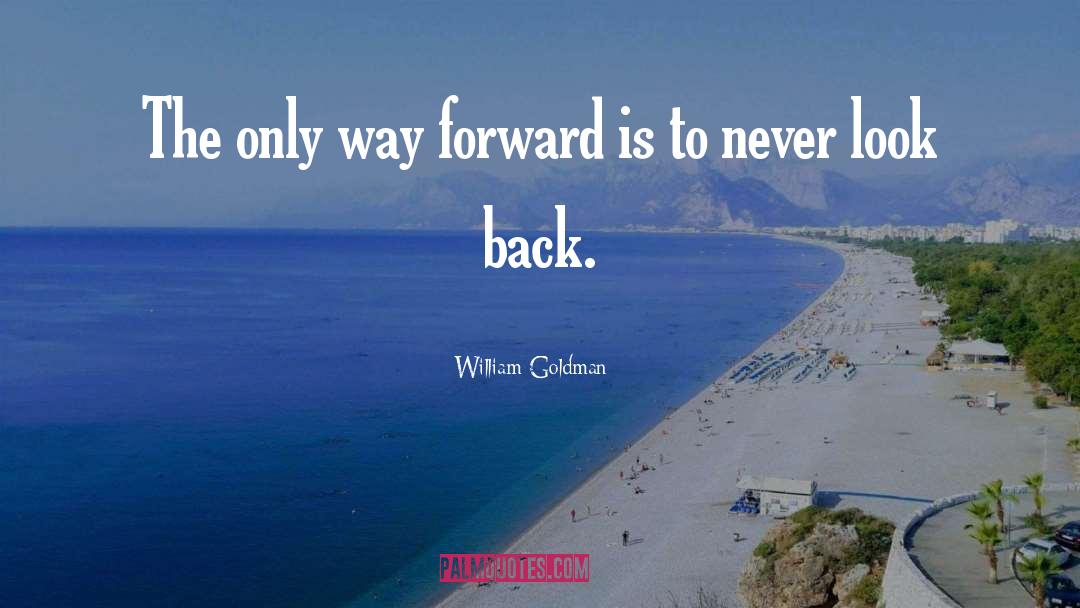 William Goldman Quotes: The only way forward is