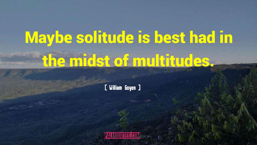 William Goyen Quotes: Maybe solitude is best had