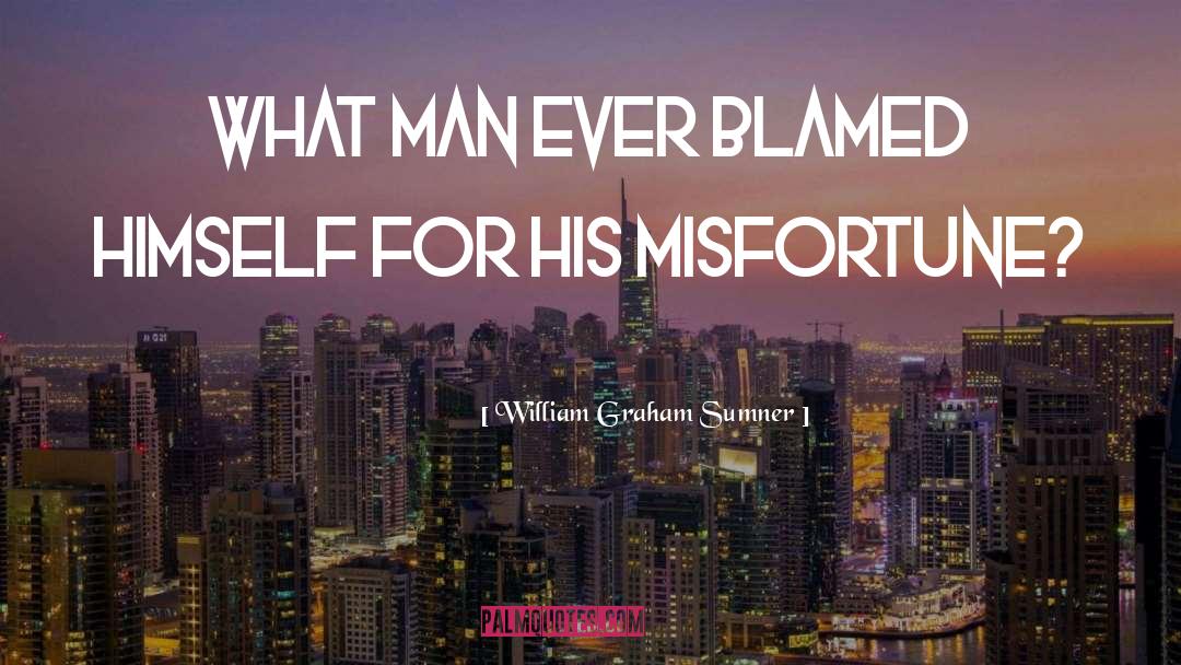 William Graham Sumner Quotes: What man ever blamed himself