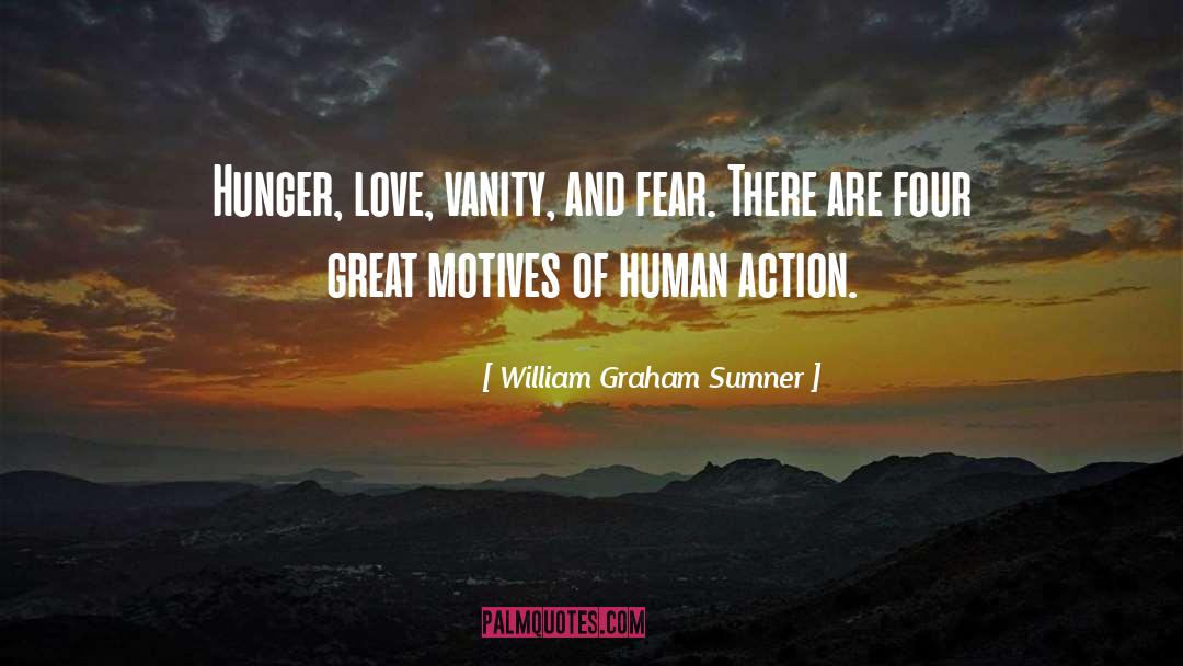 William Graham Sumner Quotes: Hunger, love, vanity, and fear.