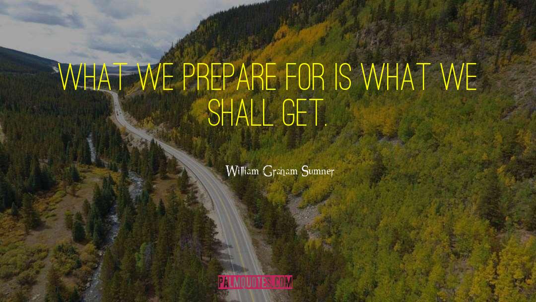William Graham Sumner Quotes: What we prepare for is