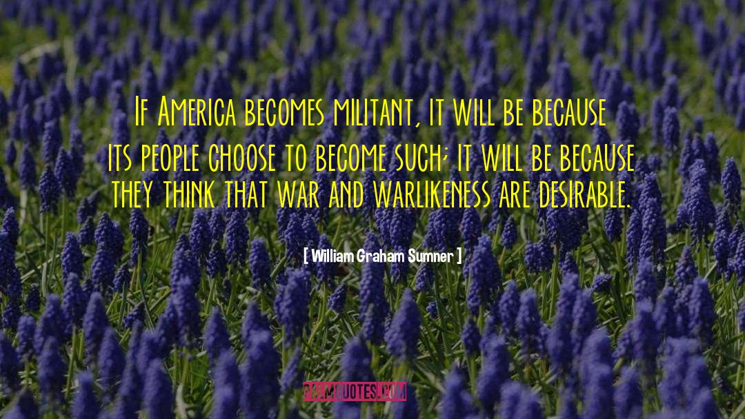 William Graham Sumner Quotes: If America becomes militant, it