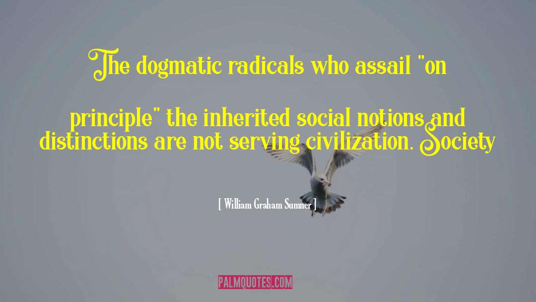 William Graham Sumner Quotes: The dogmatic radicals who assail