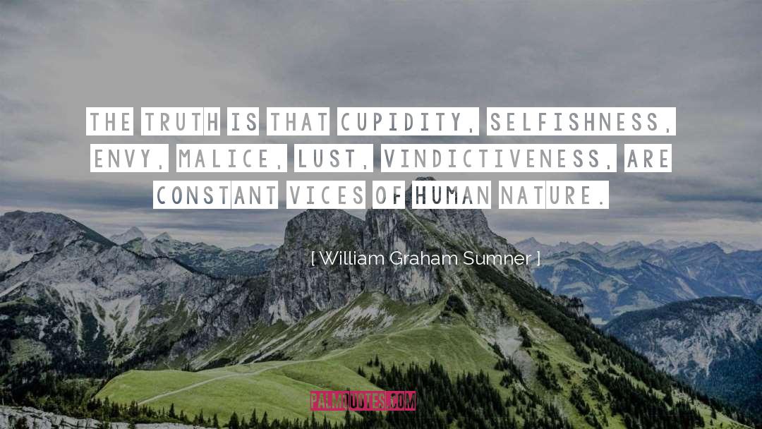 William Graham Sumner Quotes: The truth is that cupidity,